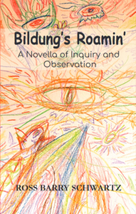 Bildung's Roamin' - A Novella of Inquiry and Observation by Ross Barry Schwartz - Publication available May 15, 2024 on amazon.com